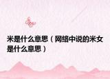 米是什么意思（網(wǎng)絡(luò)中說(shuō)的米女是什么意思）