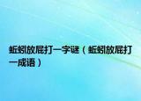 蚯蚓放屁打一字謎（蚯蚓放屁打一成語(yǔ)）