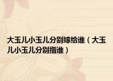 大玉兒小玉兒分別嫁給誰（大玉兒小玉兒分別指誰）