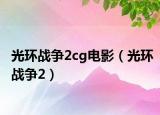 光環(huán)戰(zhàn)爭2cg電影（光環(huán)戰(zhàn)爭2）