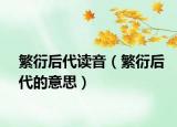 繁衍后代讀音（繁衍后代的意思）