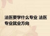 法醫(yī)要學(xué)什么專業(yè) 法醫(yī)專業(yè)就業(yè)方向