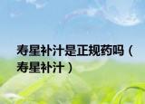 壽星補汁是正規(guī)藥嗎（壽星補汁）