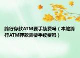 跨行存款A(yù)TM要手續(xù)費嗎（本地跨行ATM存款需要手續(xù)費嗎）