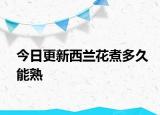 今日更新西蘭花煮多久能熟