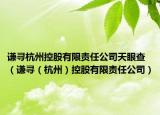 謙尋杭州控股有限責(zé)任公司天眼查（謙尋（杭州）控股有限責(zé)任公司）
