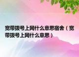 寬帶撥號上網(wǎng)什么意思宿舍（寬帶撥號上網(wǎng)什么意思）