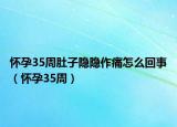 懷孕35周肚子隱隱作痛怎么回事（懷孕35周）