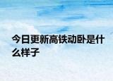 今日更新高鐵動臥是什么樣子