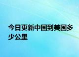 今日更新中國到美國多少公里