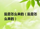 鹽是怎么來的（鹽是怎么來的）