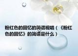 粉紅色的回憶的簡譜視唱（《粉紅色的回憶》的簡譜是什么）
