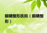 眼睛整形醫(yī)院（眼睛整形）