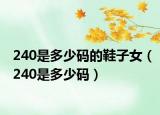 240是多少碼的鞋子女（240是多少碼）