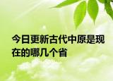 今日更新古代中原是現(xiàn)在的哪幾個省