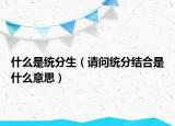 什么是統(tǒng)分生（請(qǐng)問(wèn)統(tǒng)分結(jié)合是什么意思）
