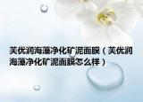 芙優(yōu)潤海藻凈化礦泥面膜（芙優(yōu)潤海藻凈化礦泥面膜怎么樣）