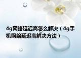4g網(wǎng)絡(luò)延遲高怎么解決（4g手機網(wǎng)絡(luò)延遲高解決方法）