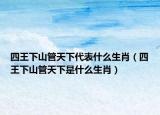 四王下山管天下代表什么生肖（四王下山管天下是什么生肖）