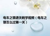 電車之狼通關教學視頻（電車之狼怎么過第一關）