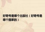 好奇號(hào)是哪個(gè)出版社（好奇號(hào)是哪個(gè)國(guó)家的）