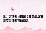 屬于反饋調(diào)節(jié)的是（什么是反饋調(diào)節(jié)反饋調(diào)節(jié)的意義）