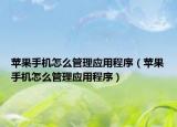 蘋果手機怎么管理應(yīng)用程序（蘋果手機怎么管理應(yīng)用程序）