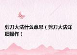 剪刀大法什么意思（剪刀大法詳細操作）
