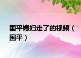 國平媳婦走了的視頻（國平）
