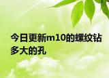 今日更新m10的螺紋鉆多大的孔