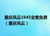 重慶風云1945全集免費（重慶風云）