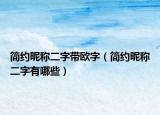 簡(jiǎn)約昵稱二字帶歐字（簡(jiǎn)約昵稱二字有哪些）