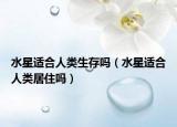 水星適合人類生存嗎（水星適合人類居住嗎）
