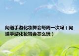 問道手游化妝舞會每周一次嗎（問道手游化妝舞會怎么玩）