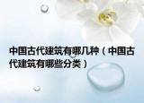 中國古代建筑有哪幾種（中國古代建筑有哪些分類）