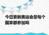 今日更新奧運會是每個國家都參加嗎