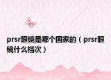 prsr眼鏡是哪個國家的（prsr眼鏡什么檔次）