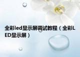 全彩led顯示屏調(diào)試教程（全彩LED顯示屏）