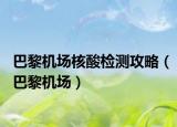 巴黎機場核酸檢測攻略（巴黎機場）