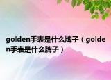 golden手表是什么牌子（golden手表是什么牌子）