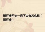 躁狂癥不治一直下去會怎么樣（躁狂癥）