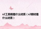 s2工具鋼是什么材質（s2鋼材是什么材質）