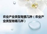 農(nóng)業(yè)產(chǎn)業(yè)類型有哪幾種（農(nóng)業(yè)產(chǎn)業(yè)類型有哪幾種）