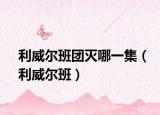 利威爾班團(tuán)滅哪一集（利威爾班）