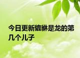 今日更新貔貅是龍的第幾個兒子