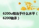 6200u相當(dāng)于什么水平（6200軸承）