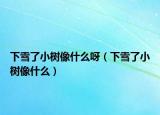 下雪了小樹像什么呀（下雪了小樹像什么）