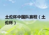 土倫杯中國隊賽程（土倫杯）