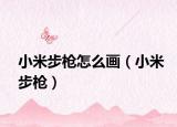 小米步槍怎么畫（小米步槍）