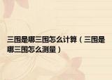 三圍是哪三圍怎么計(jì)算（三圍是哪三圍怎么測(cè)量）